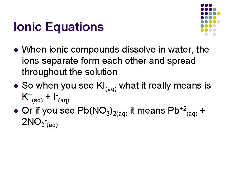 Ionic Equations l l l When ionic compounds dissolve in water, the ions separate