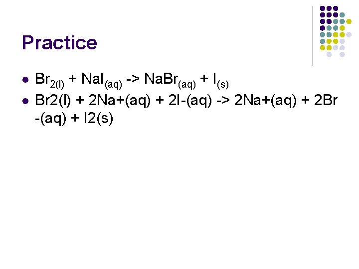 Practice l l Br 2(l) + Na. I(aq) -> Na. Br(aq) + I(s) Br