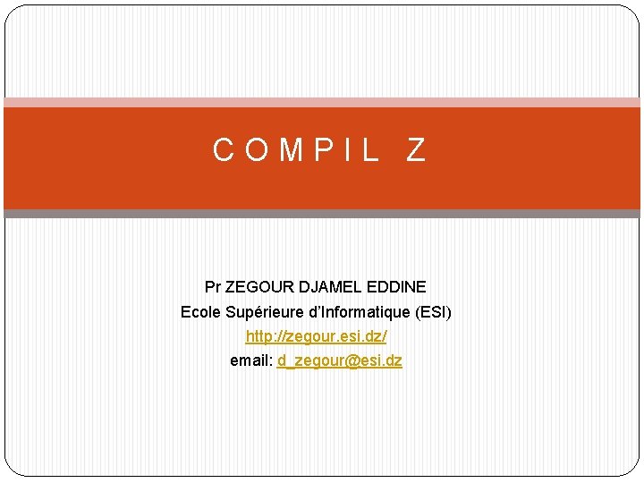 COMPIL Z Pr ZEGOUR DJAMEL EDDINE Ecole Supérieure d’Informatique (ESI) http: //zegour. esi. dz/