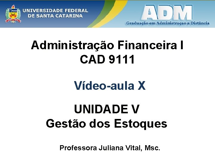 Administração Financeira I CAD 9111 Vídeo-aula X UNIDADE V Gestão dos Estoques Professora Juliana