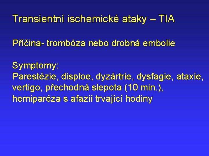 Transientní ischemické ataky – TIA Příčina- trombóza nebo drobná embolie Symptomy: Parestézie, disploe, dyzártrie,