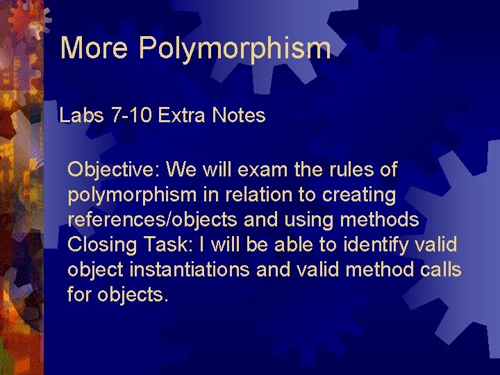 More Polymorphism Labs 7 -10 Extra Notes Objective: We will exam the rules of