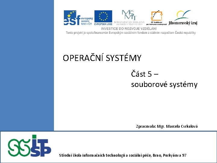 OPERAČNÍ SYSTÉMY Část 5 – souborové systémy Zpracovala: Mgr. Marcela Cvrkalová Střední škola informačních