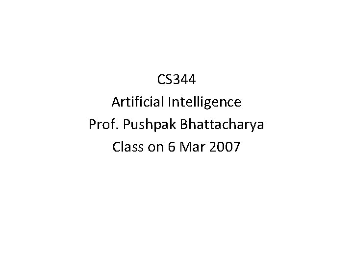 CS 344 Artificial Intelligence Prof. Pushpak Bhattacharya Class on 6 Mar 2007 