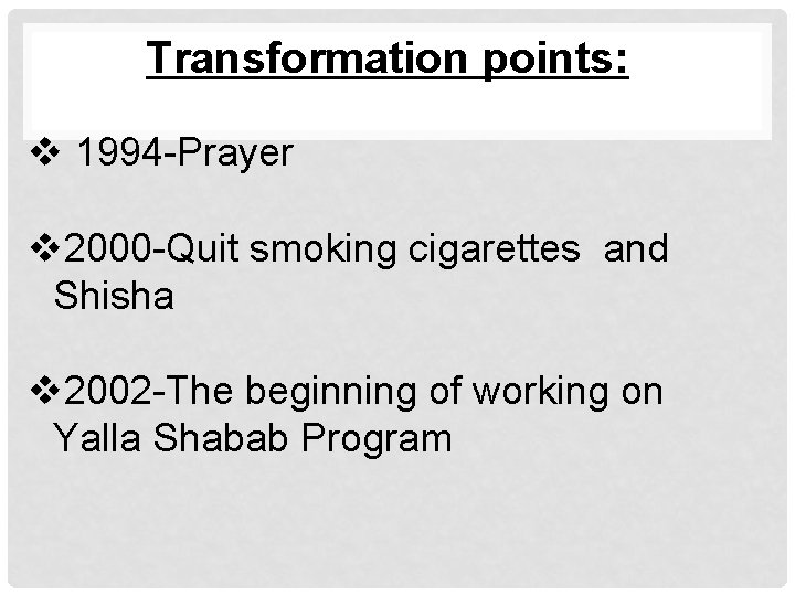 Transformation points: v 1994 -Prayer v 2000 -Quit smoking cigarettes and Shisha v 2002
