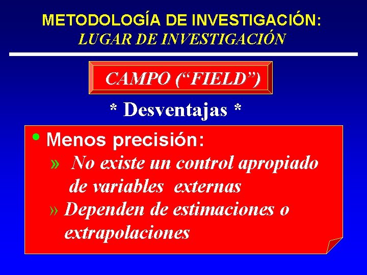 METODOLOGÍA DE INVESTIGACIÓN: LUGAR DE INVESTIGACIÓN CAMPO (“FIELD”) * Desventajas * • Menos precisión: