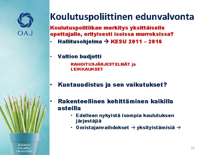 Koulutuspoliittinen edunvalvonta Koulutuspolitiikan merkitys yksittäiselle opettajalle, erityisesti isoissa murroksissa? • Hallitusohjelma KESU 2011 –