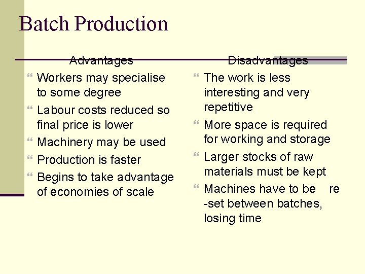 Batch Production Advantages Workers may specialise to some degree Labour costs reduced so final