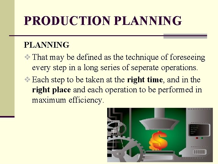 PRODUCTION PLANNING v That may be defined as the technique of foreseeing every step