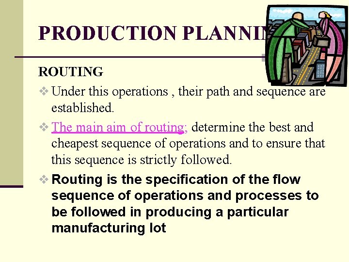 PRODUCTION PLANNING ROUTING v Under this operations , their path and sequence are established.