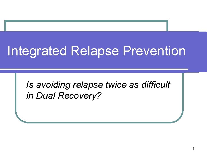 Integrated Relapse Prevention Is avoiding relapse twice as difficult in Dual Recovery? 1 