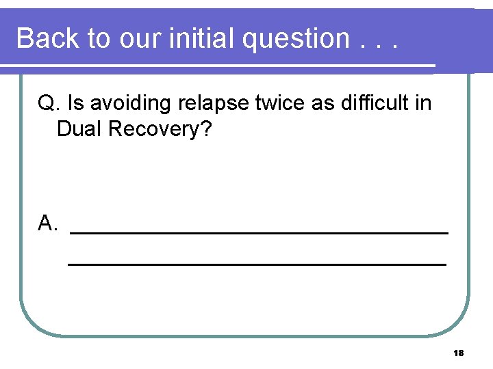 Back to our initial question. . . Q. Is avoiding relapse twice as difficult