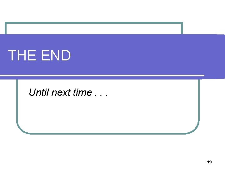 THE END Until next time. . . 19 