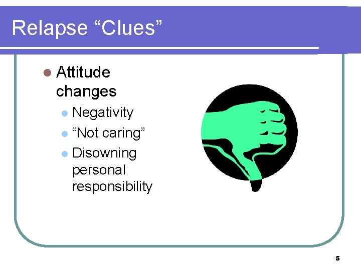 Relapse “Clues” l Attitude changes Negativity l “Not caring” l Disowning personal responsibility l