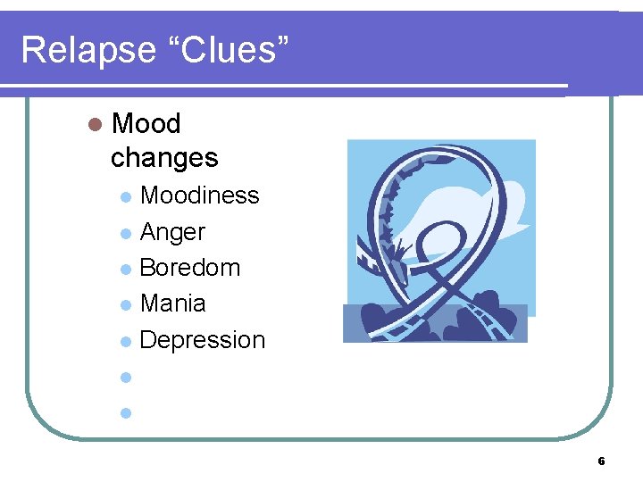 Relapse “Clues” l Mood changes Moodiness l Anger l Boredom l Mania l Depression