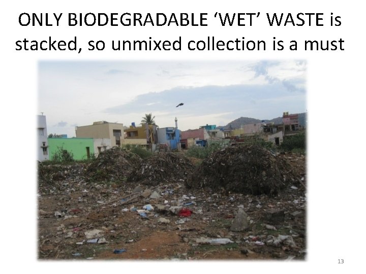 ONLY BIODEGRADABLE ‘WET’ WASTE is stacked, so unmixed collection is a must 13 