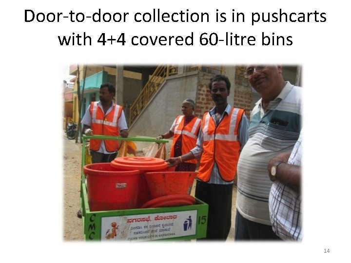 Door-to-door collection is in pushcarts with 4+4 covered 60 -litre bins 14 