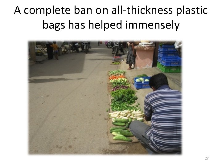 A complete ban on all-thickness plastic bags has helped immensely 27 