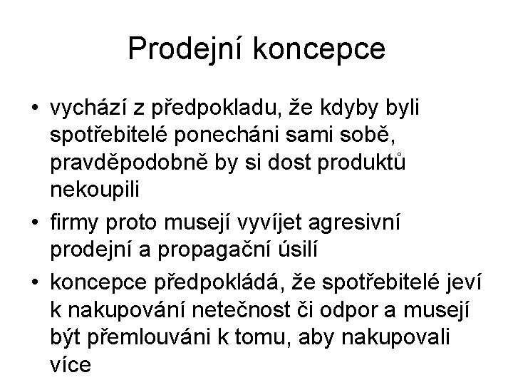 Prodejní koncepce • vychází z předpokladu, že kdyby byli spotřebitelé ponecháni sami sobě, pravděpodobně