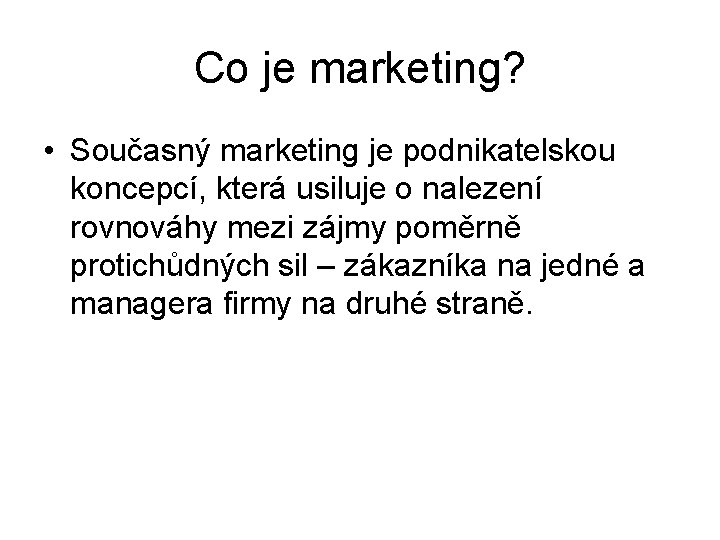 Co je marketing? • Současný marketing je podnikatelskou koncepcí, která usiluje o nalezení rovnováhy