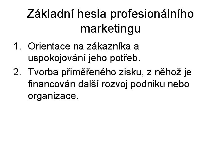 Základní hesla profesionálního marketingu 1. Orientace na zákazníka a uspokojování jeho potřeb. 2. Tvorba