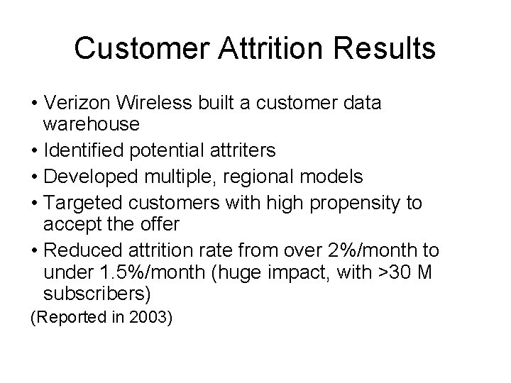 Customer Attrition Results • Verizon Wireless built a customer data warehouse • Identified potential