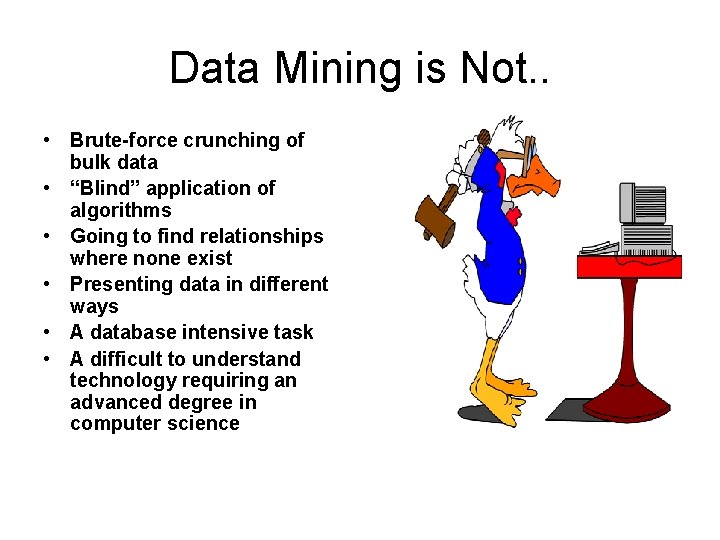 Data Mining is Not. . • Brute-force crunching of bulk data • “Blind” application