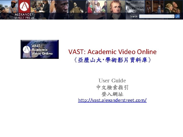 VAST: Academic Video Online 《亞歷山大‧學術影片資料庫》 User Guide 中文檢索指引 登入網址 http: //vast. alexanderstreet. com/ 