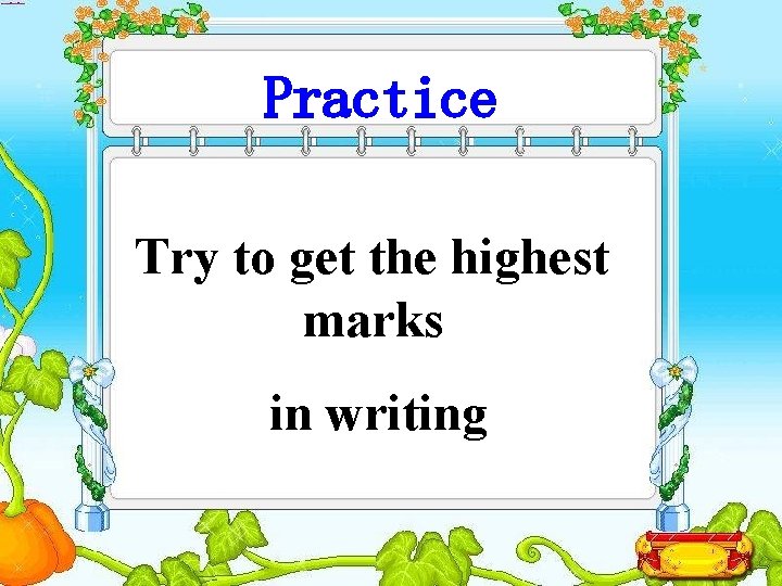 Practice Try to get the highest marks in writing 