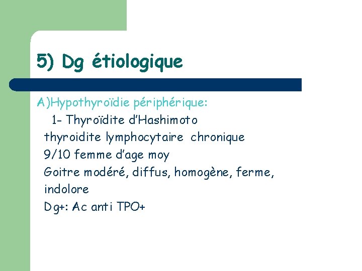 5) Dg étiologique A)Hypothyroïdie périphérique: 1 - Thyroïdite d’Hashimoto thyroidite lymphocytaire chronique 9/10 femme