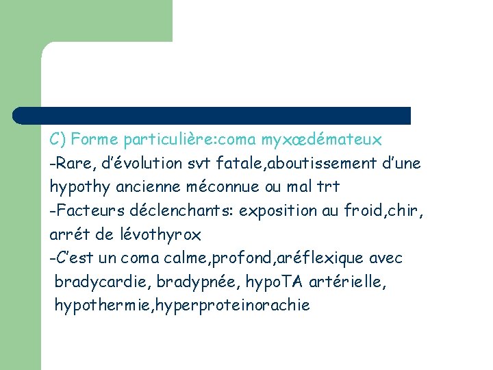 C) Forme particulière: coma myxœdémateux -Rare, d’évolution svt fatale, aboutissement d’une hypothy ancienne méconnue