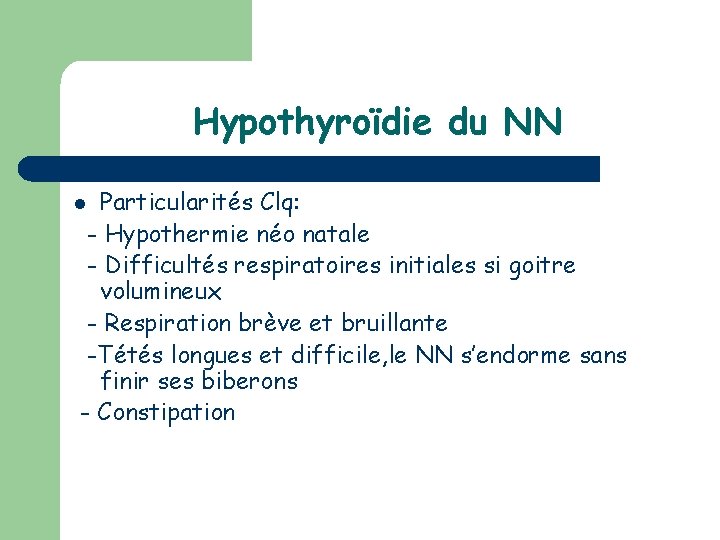 Hypothyroïdie du NN Particularités Clq: - Hypothermie néo natale - Difficultés respiratoires initiales si