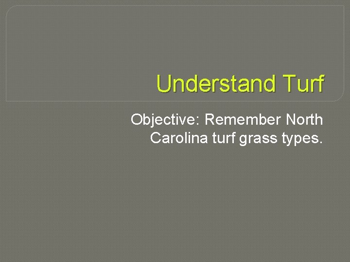 Understand Turf Objective: Remember North Carolina turf grass types. 