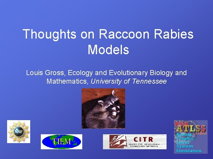 Thoughts on Raccoon Rabies Models Louis Gross, Ecology and Evolutionary Biology and Mathematics, University