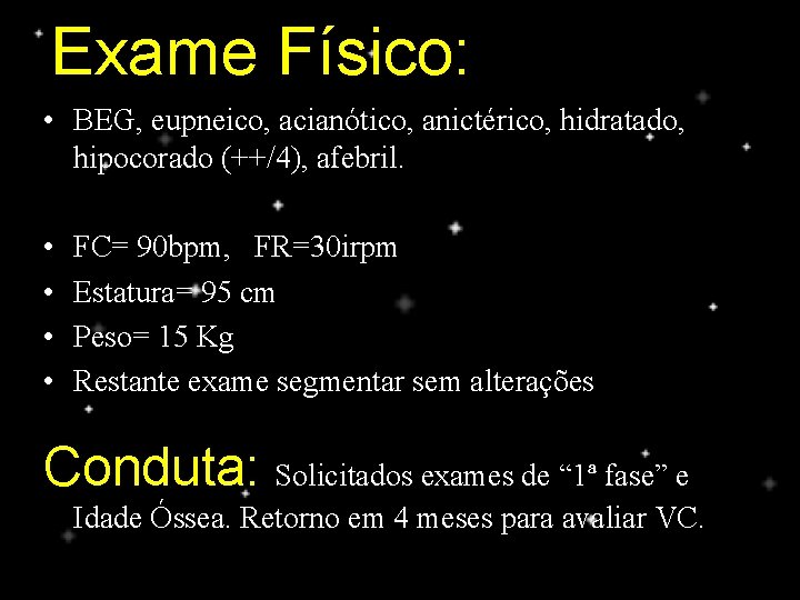 Exame Físico: • BEG, eupneico, acianótico, anictérico, hidratado, hipocorado (++/4), afebril. • • FC=