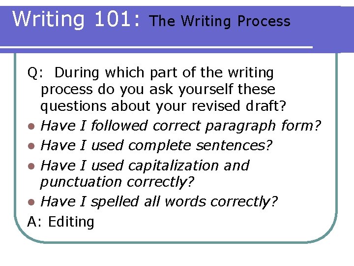 Writing 101: The Writing Process Q: During which part of the writing process do