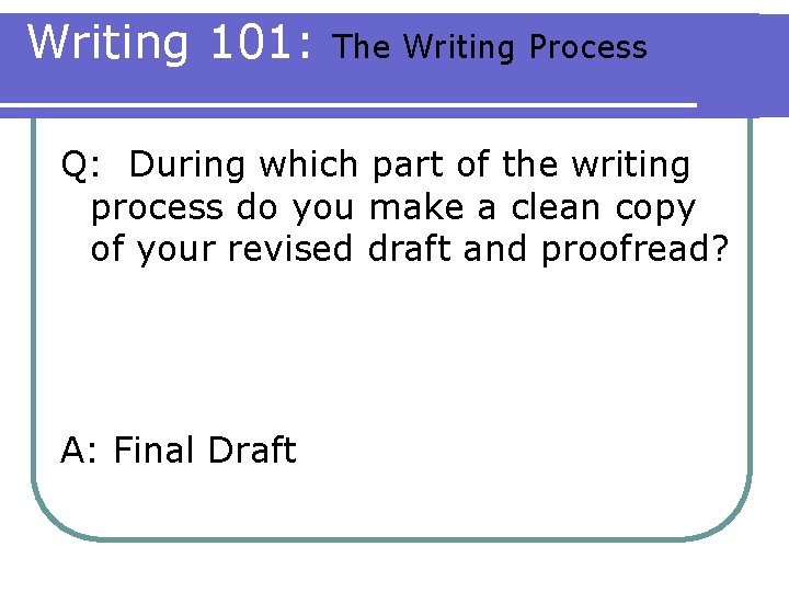 Writing 101: The Writing Process Q: During which part of the writing process do