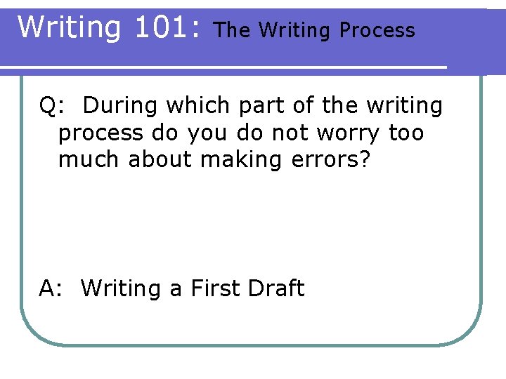 Writing 101: The Writing Process Q: During which part of the writing process do