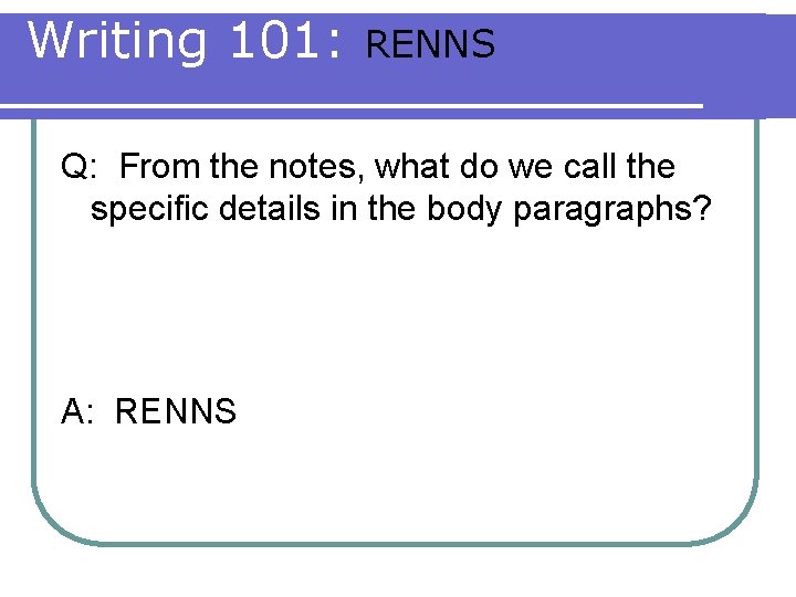 Writing 101: RENNS Q: From the notes, what do we call the specific details