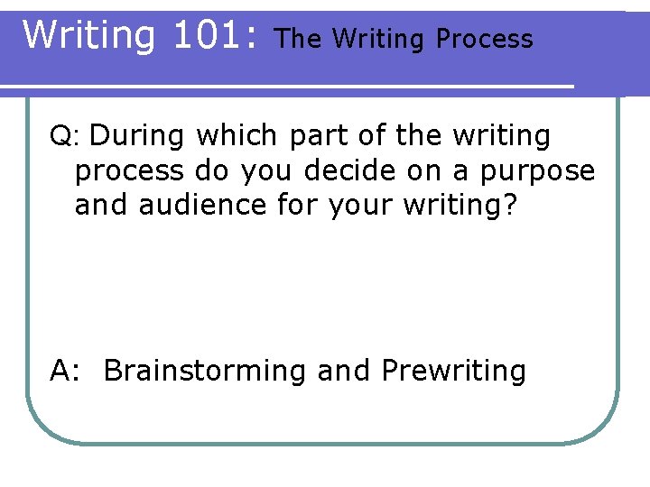 Writing 101: The Writing Process Q: During which part of the writing process do