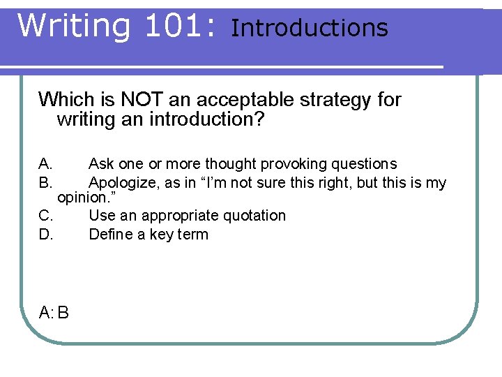 Writing 101: Introductions Which is NOT an acceptable strategy for writing an introduction? A.