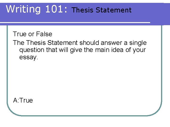 Writing 101: Thesis Statement True or False Thesis Statement should answer a single question