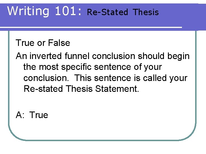 Writing 101: Re-Stated Thesis True or False An inverted funnel conclusion should begin the