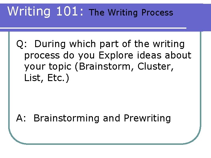 Writing 101: The Writing Process Q: During which part of the writing process do