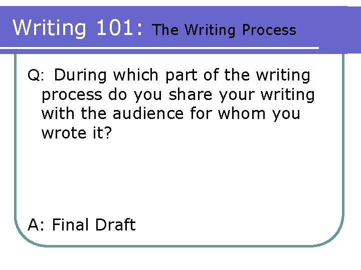 Writing 101: The Writing Process Q: During which part of the writing process do