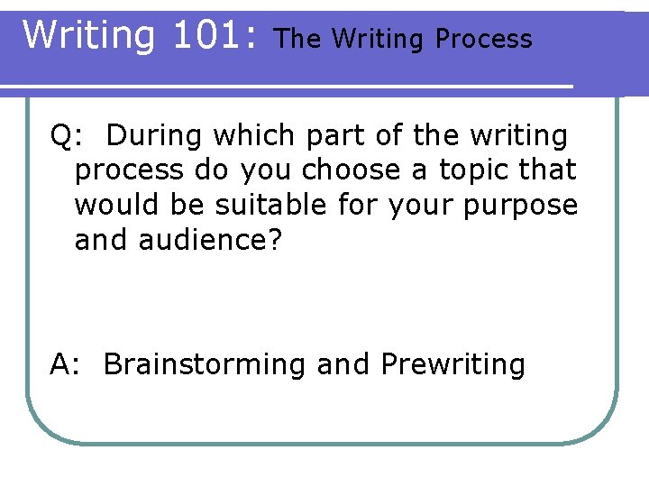 Writing 101: The Writing Process Q: During which part of the writing process do