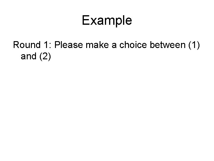 Example Round 1: Please make a choice between (1) and (2) 