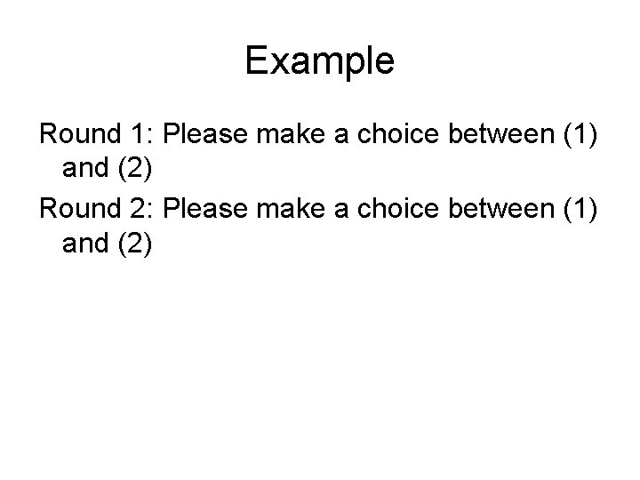 Example Round 1: Please make a choice between (1) and (2) Round 2: Please