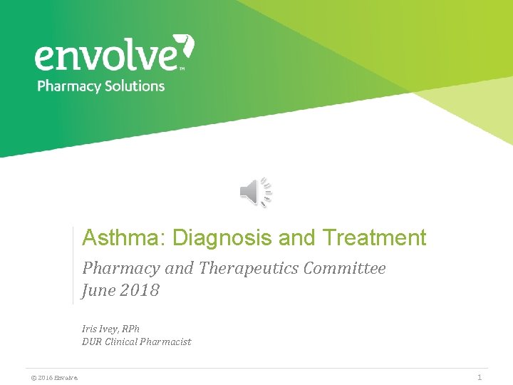 Asthma: Diagnosis and Treatment Pharmacy and Therapeutics Committee June 2018 Iris Ivey, RPh DUR