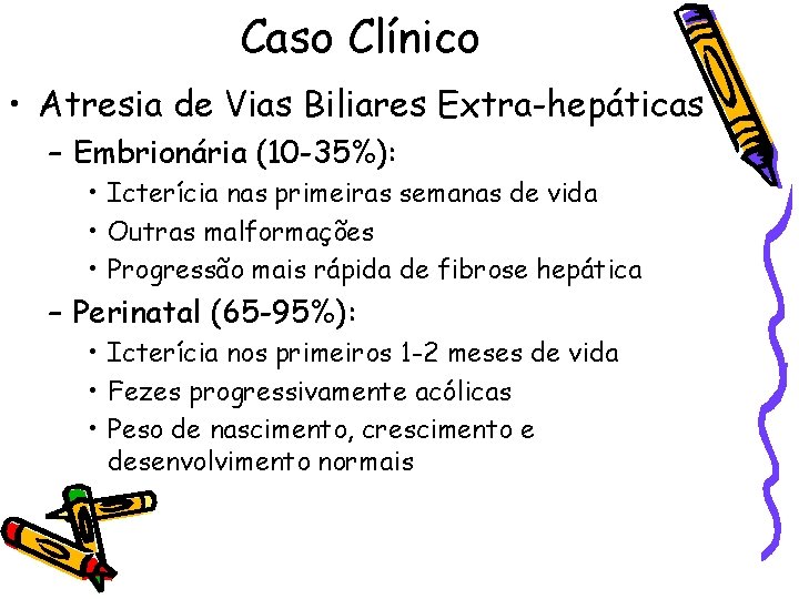 Caso Clínico • Atresia de Vias Biliares Extra-hepáticas – Embrionária (10 -35%): • Icterícia